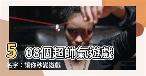 帥氣的名字遊戲|【帥氣遊戲名字男】508個超帥氣遊戲名字：讓你秒變。